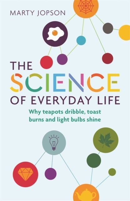 The Science of Everyday Life - Why Teapots Dribble, Toast Burns and Light Bulbs Shine