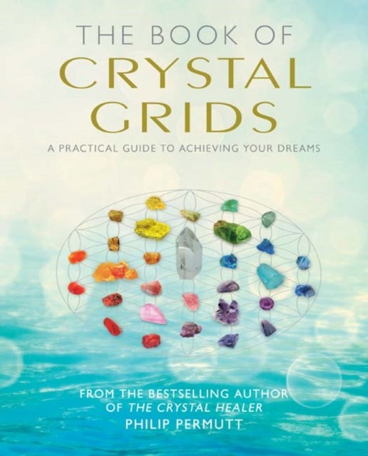 The Book of Crystal Grids - A Practical Guide to Achieving Your Dreams