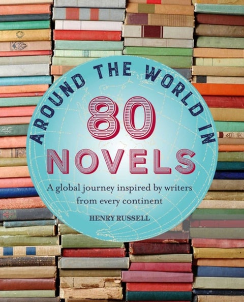 Around the World in 80 Novels - A Global Journey Inspired by Writers from Every Continent