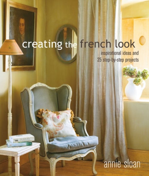 Creating the French Look - Inspirational Ideas and 25 Step-by-Step Projects