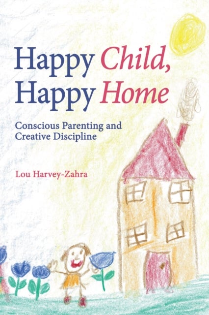 Happy Child, Happy Home - Conscious Parenting and Creative Discipline