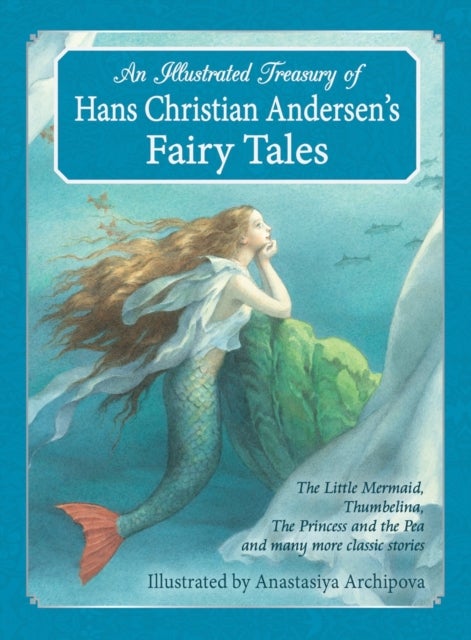 An Illustrated Treasury of Hans Christian Andersen's Fairy Tales - The Little Mermaid, Thumbelina, The Princess and the Pea and many more classic stories