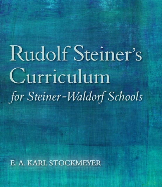 Rudolf Steiner's Curriculum for Steiner-Waldorf Schools - An Attempt to Summarise His Indications