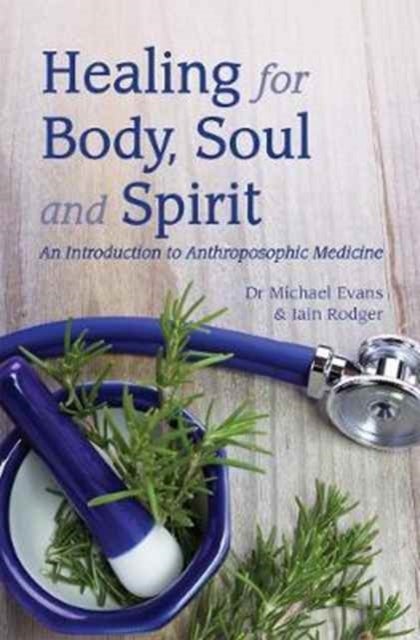 Healing for Body, Soul and Spirit - An Introduction to Anthroposophic Medicine