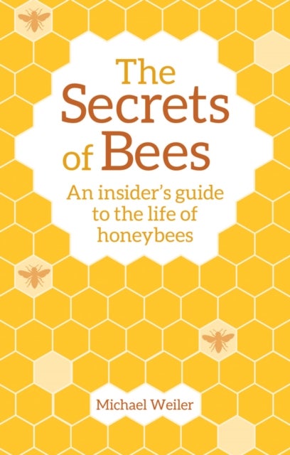 The Secrets of Bees - An Insider's Guide to the Life of Honeybees