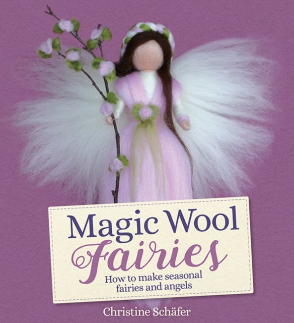 Magic Wool Fairies - How to Make Seasonal Angels and Fairies