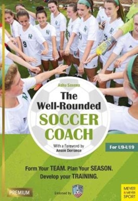 The Well-Rounded Soccer Coach - Form Your Team. Plan Your Season. Develop Your Training Sessions. U9-19 (2nd edition)