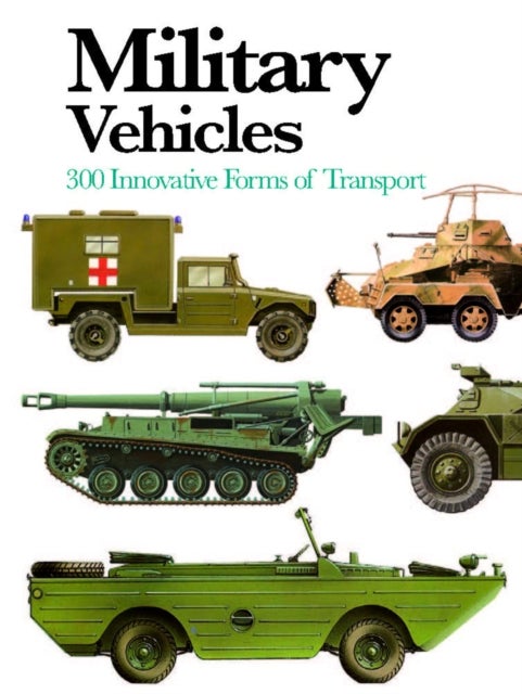 Military Vehicles - 300 Innovative Forms of Transport