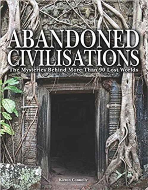 Abandoned Civilisations - The Mysteries Behind More Than 90 Lost Worlds