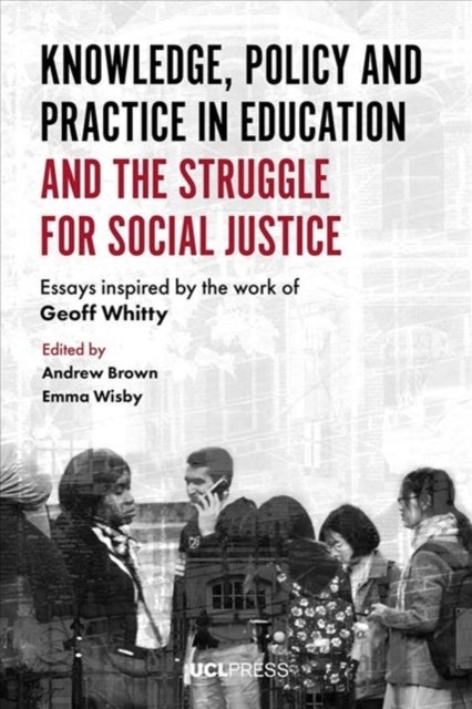 Knowledge, Policy and Practice in Education and the Struggle for Social Justice - Essays Inspired by the Work of Geoff Whitty