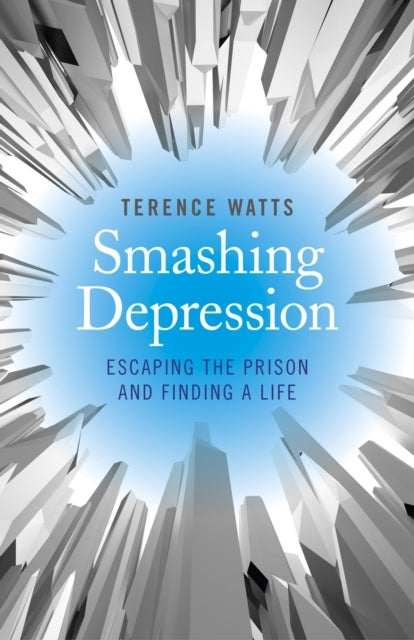 Smashing Depression - Escaping the Prison and Finding a Life - Escaping the Prison and Finding a Life