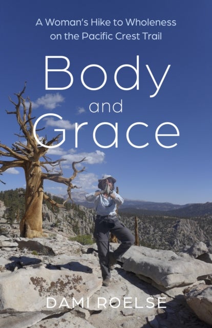 Body and Grace - A Woman's Hike to Wholeness on the Pacific Crest Trail