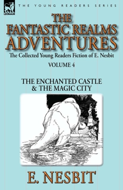 The Collected Young Readers Fiction of E. Nesbit-Volume 4 - The Fantastic Realms Adventures-The Enchanted Castle & The Magic City