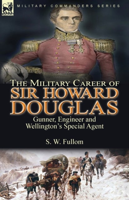 The Military Career of Sir Howard Douglas - Gunner, Engineer and Wellington's Special Agent