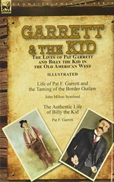 Garrett & the Kid - the Lives of Pat Garrett and Billy the Kid in the Old American West: Life of Pat F. Garrett and the Taming of the Border Outlaw by John Milton Scanland & The Authentic Life of Billy the Kid by Pat F. Garrett