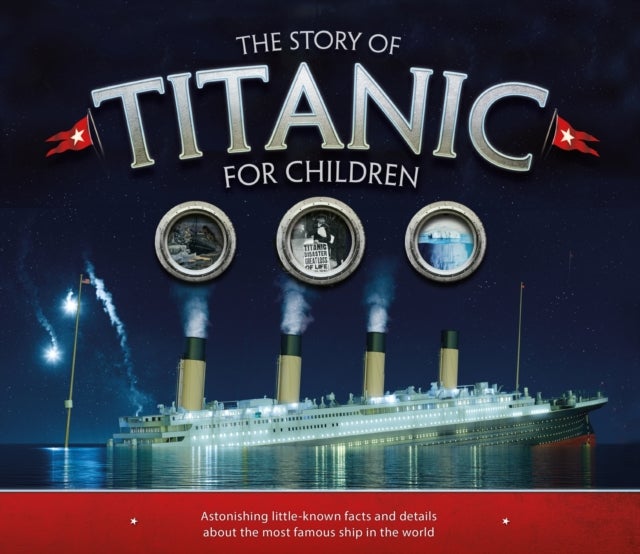 The Story of the Titanic for Children - Astonishing little-known facts and details about the most famous ship in the world