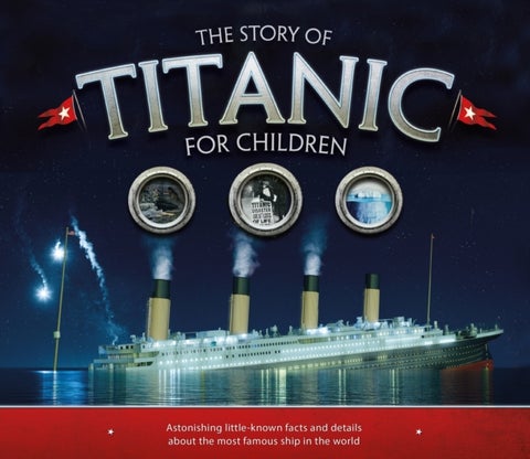 The Story of the Titanic for Children - Astonishing little-known facts and details about the most famous ship in the world