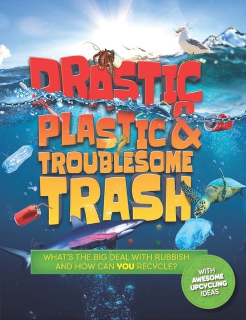 Drastic Plastic and Troublesome Trash - What's the Big Deal with Rubbish and How Can You Recycle?
