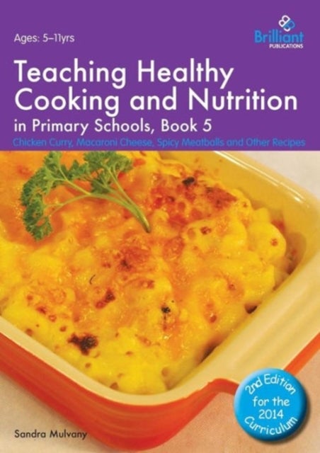 Teaching Healthy Cooking and Nutrition in Primary Schools, Book 5 2nd edition - Chicken Curry, Macaroni Cheese, Spicy Meatballs and Other Recipes