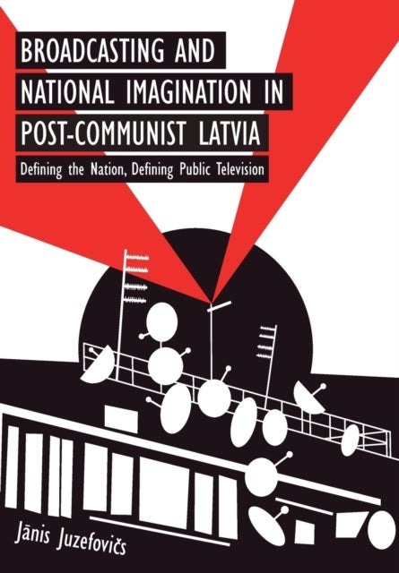 Broadcasting and National Imagination in Post-Communist Latvia - Defining the Nation, Defining Public Television