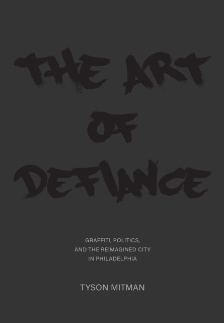 The Art of Defiance - Graffiti, Politics and the Reimagined City in Philadelphia