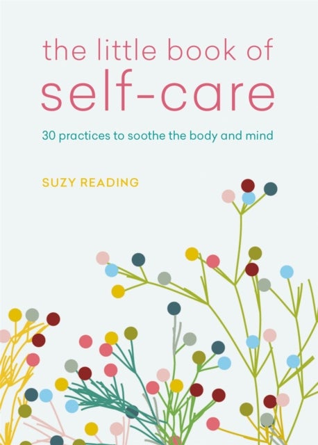 The Little Book of Self-care - 30 practices to soothe the body, mind and soul