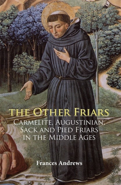 The Other Friars - The Carmelite, Augustinian, Sack and Pied Friars in the Middle Ages