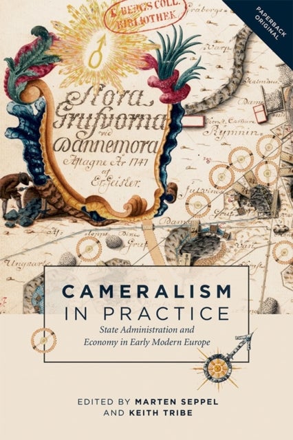 Cameralism in Practice - State Administration and Economy in Early Modern Europe