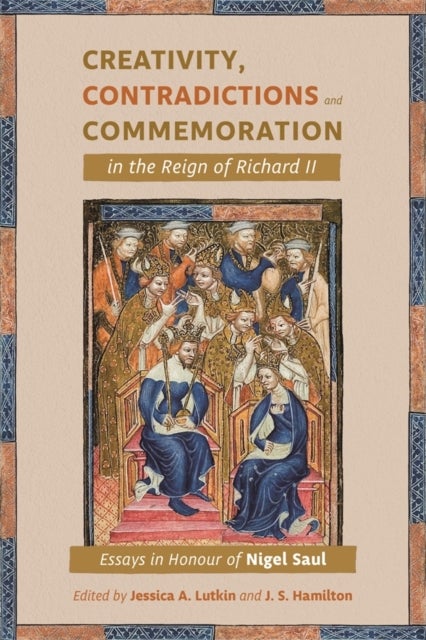 Creativity, Contradictions and Commemoration in the Reign of Richard II - Essays in Honour of Nigel Saul
