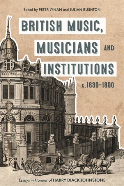 British Music, Musicians and Institutions, c. 1630-1800 - Essays in Honour of Harry Diack Johnstone