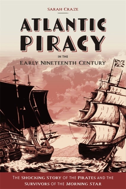 Atlantic Piracy in the Early Nineteenth Century - The Shocking Story of the Pirates and the Survivors of the Morning Star