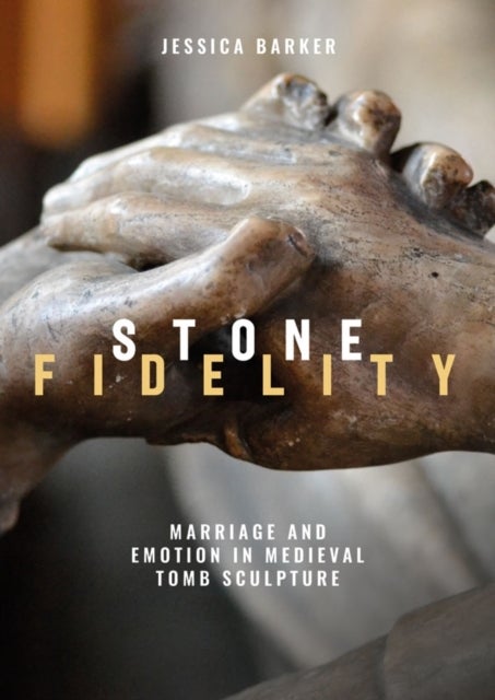Stone Fidelity - Marriage and Emotion in Medieval Tomb Sculpture