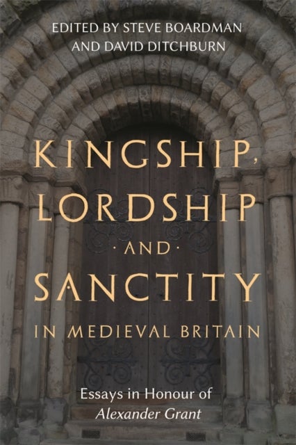 Kingship, Lordship and Sanctity in Medieval Britain - Essays in Honour of Alexander Grant