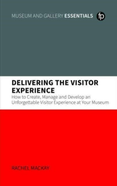 Delivering the Visitor Experience - How to Create, Manage and Develop an Unforgettable Visitor Experience at your Museum