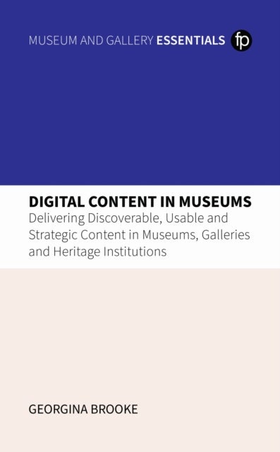 Digital Content in Museums - Delivering Discoverable, Usable and Strategic Content in Museums, Galleries and Heritage Institutions
