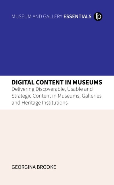 Digital Content in Museums - Delivering Discoverable, Usable and Strategic Content in Museums, Galleries and Heritage Institutions