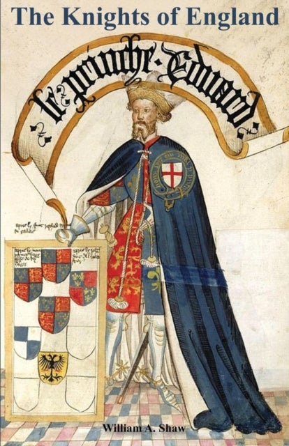 KNIGHTS OF ENGLAND A Complete Record from the Earliest Time to the Present Day of the Knights of All