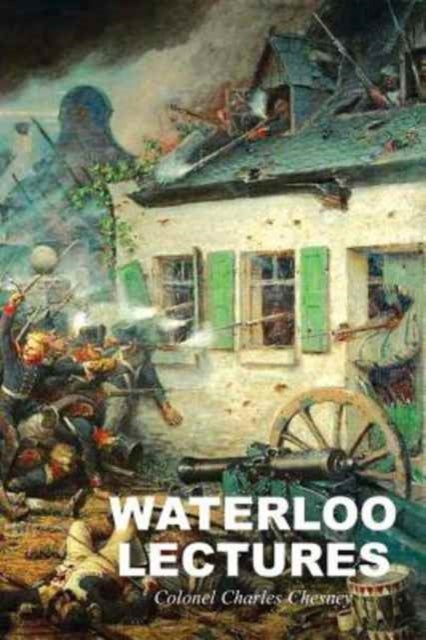 Waterloo Lectures - A Study of the Campaign of 1815