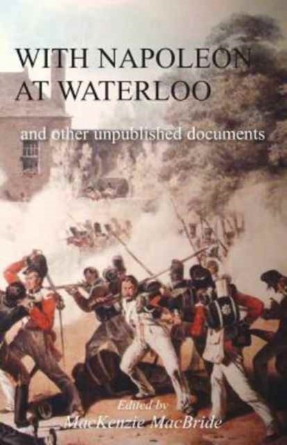With Napoleon at Waterloo - and other unpublished documents on the Peninsula & Waterloo Campaigns. Also papers on Waterloo by the late Edward Bruce Low