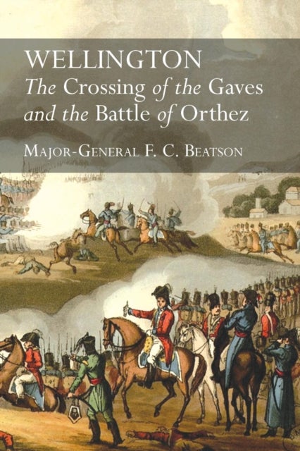 Wellington - The Crossing Of The Gaves And The Battle Of Orthez