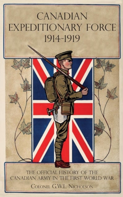 Canadian Expeditionary Force 1914-1919 - The Official History Of The Canadian Army In The First World War