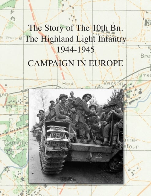 Campaign in Europe - The Story of The 10th Bn. The Highland Light Infantry (City of Glasgow Regiment) 1944-1945