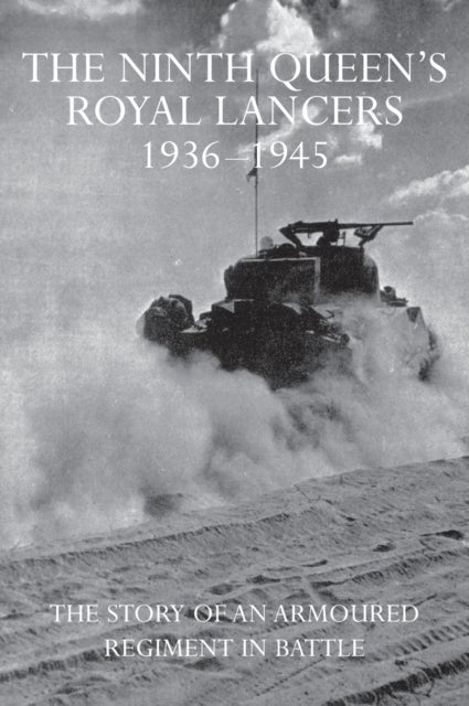 The Ninth Queen's Royal Lancers 1936-1945 - The Story of an Armoured Regiment in Battle