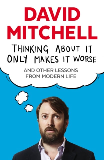 Thinking About It Only Makes It Worse - And Other Lessons from Modern Life