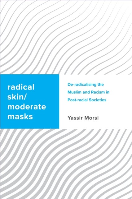 Radical Skin, Moderate Masks - De-radicalising the Muslim and Racism in Post-racial Societies