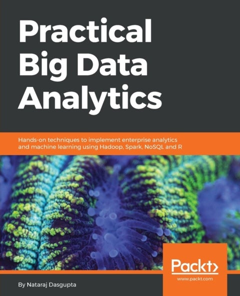 Practical Big Data Analytics - Hands-on techniques to implement enterprise analytics and machine learning using Hadoop, Spark, NoSQL and R