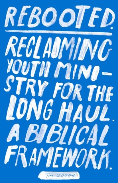 Rebooted - Reclaiming Youth Ministry For The Long Haul - A Biblical Framework