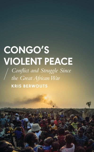 Congo's Violent Peace - Conflict and Struggle Since the Great African War