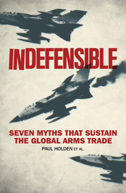 Indefensible - Seven Myths that Sustain the Global Arms Trade