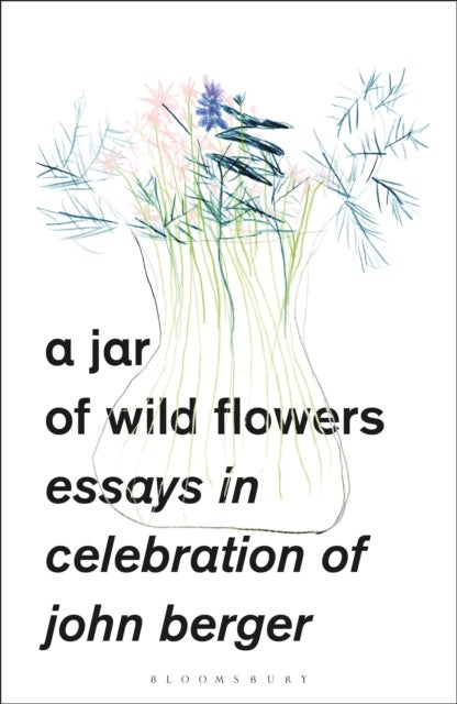 A Jar of Wild Flowers - Essays in Celebration of John Berger